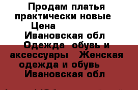 Продам платья практически новые › Цена ­ 750-2000 - Ивановская обл. Одежда, обувь и аксессуары » Женская одежда и обувь   . Ивановская обл.